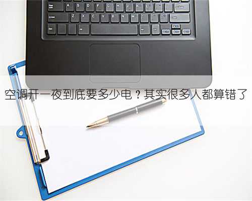 空调开一夜到底要多少电?其实很多人都算错了