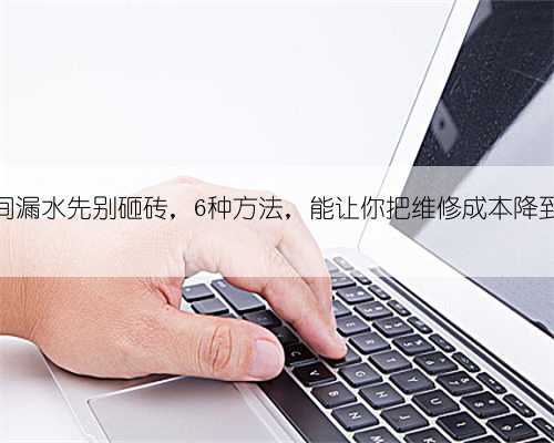 卫生间漏水先别砸砖,6种方法,能让你把维修成本降到最低