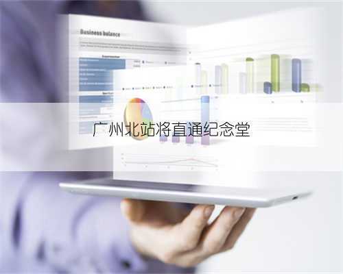 广州北站将直通纪念堂