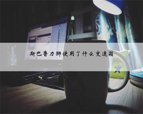 斯巴鲁力狮使用了什么变速箱