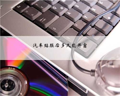 汽车贴膜后多久能开窗