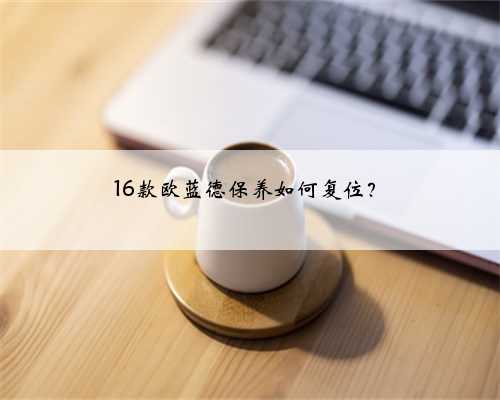 16款欧蓝德保养如何复位？