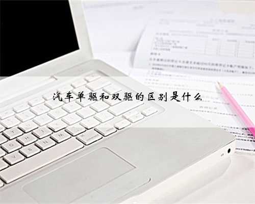 汽车单驱和双驱的区别是什么