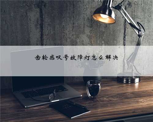 齿轮感叹号故障灯怎么解决