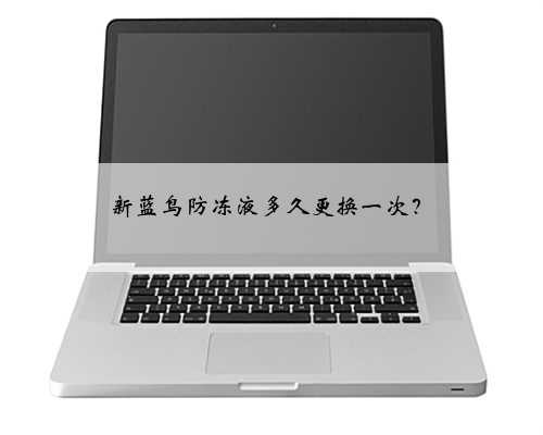 新蓝鸟防冻液多久更换一次？