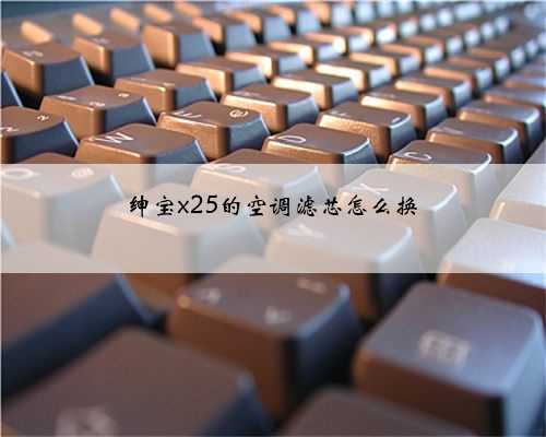 绅宝x25的空调滤芯怎么换