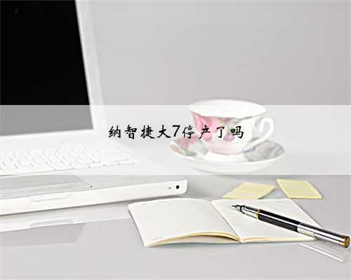 纳智捷大7停产了吗