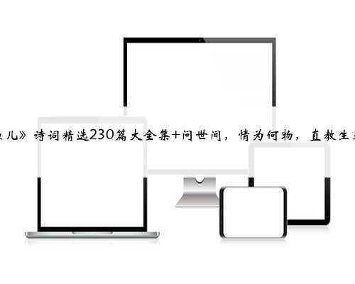 《摸鱼儿》诗词精选230篇大全集 问世间,情为何物,直教生死相许