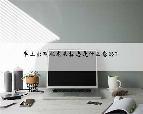 车上出现水龙头标志是什么意思?