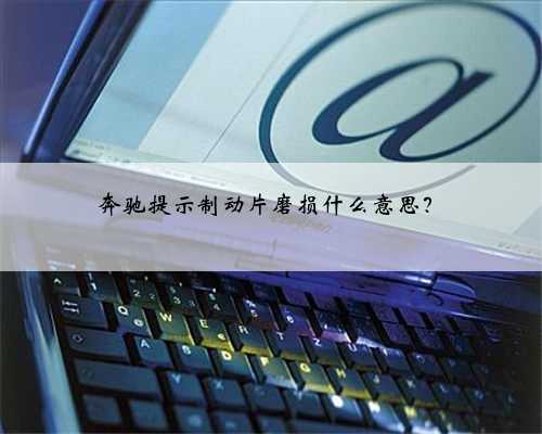 奔驰提示制动片磨损什么意思?