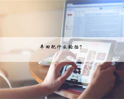 丰田配什么轮胎?