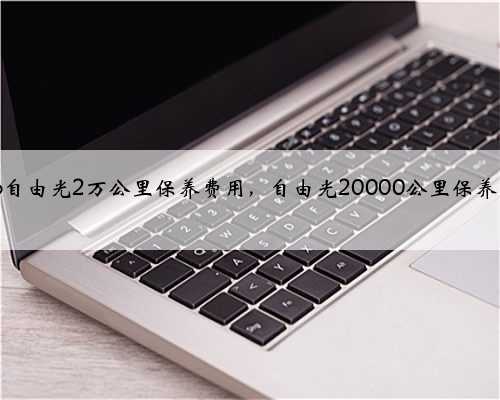 Jeep自由光2万公里保养费用,自由光20000公里保养项目