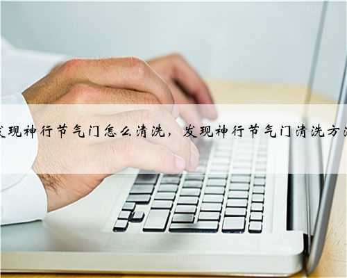 发现神行节气门怎么清洗,发现神行节气门清洗方法