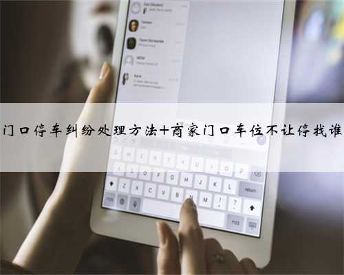 门店门口停车纠纷处理方法 商家门口车位不让停找谁举报