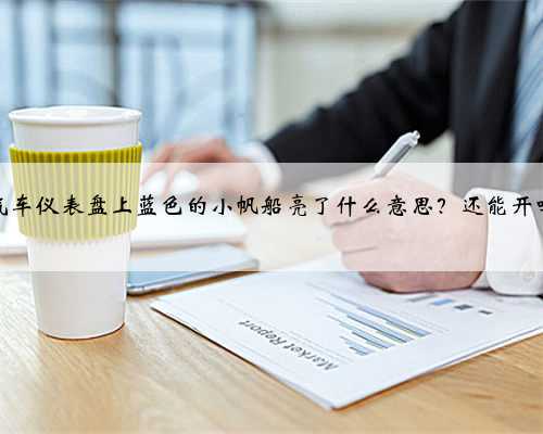 汽车仪表盘上蓝色的小帆船亮了什么意思？还能开吗