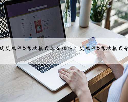 奇瑞艾瑞泽5驾驶模式怎么切换?艾瑞泽5驾驶模式介绍