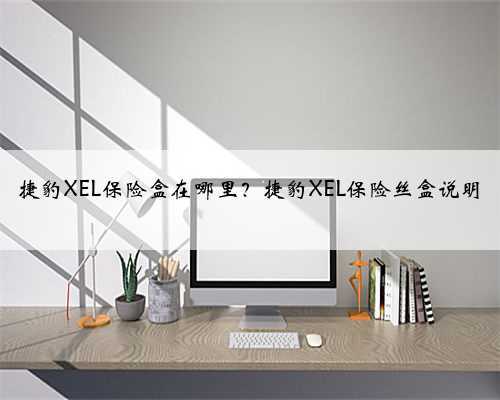 捷豹XEL保险盒在哪里?捷豹XEL保险丝盒说明