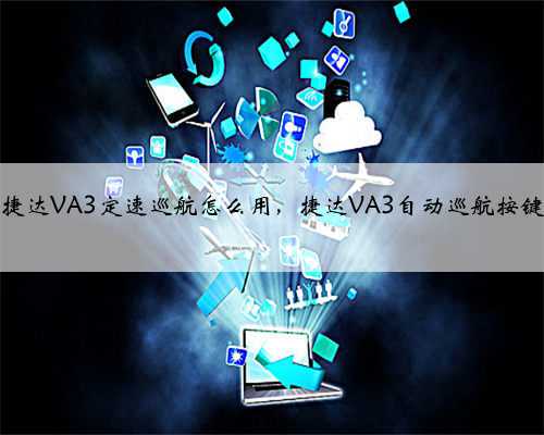 捷达VA3定速巡航怎么用,捷达VA3自动巡航按键