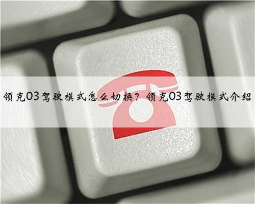 领克03驾驶模式怎么切换?领克03驾驶模式介绍