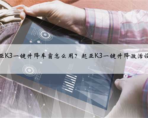 起亚K3一键升降车窗怎么用?起亚K3一键升降激活设置