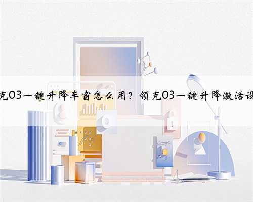 领克03一键升降车窗怎么用？领克03一键升降激活设置