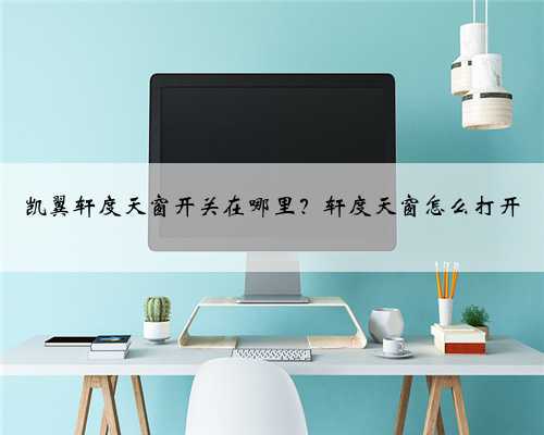 凯翼轩度天窗开关在哪里?轩度天窗怎么打开