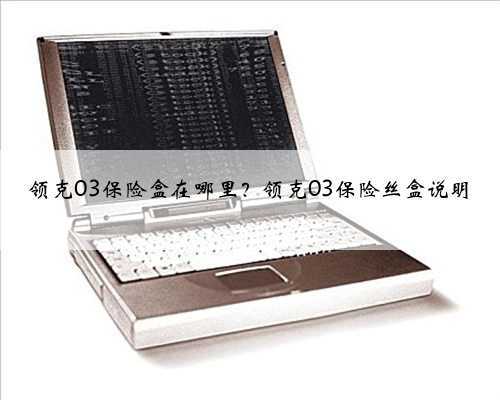 领克03保险盒在哪里？领克03保险丝盒说明
