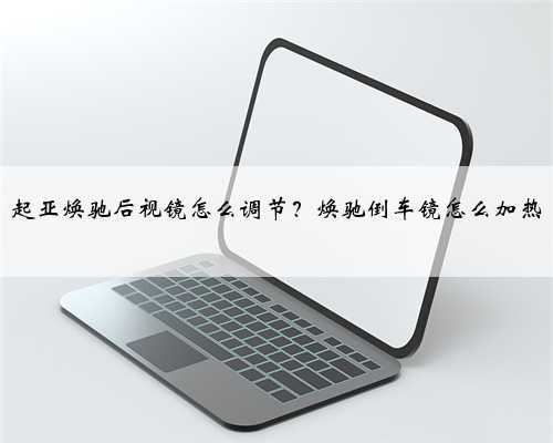 起亚焕驰后视镜怎么调节?焕驰倒车镜怎么加热