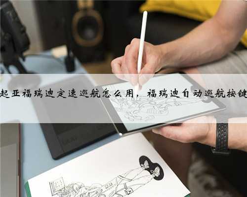 起亚福瑞迪定速巡航怎么用，福瑞迪自动巡航按键