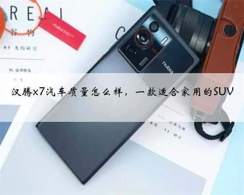 汉腾x7汽车质量怎么样,一款适合家用的SUV