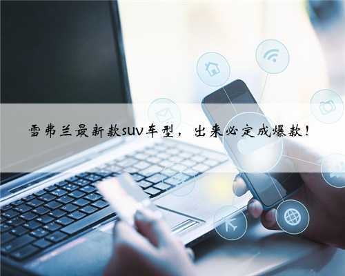 雪弗兰最新款suv车型,出来必定成爆款!