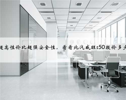 超高性价比超强安全性，看看北汽威旺s50报价多少