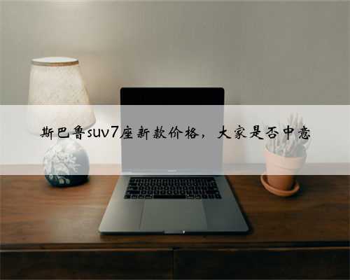 斯巴鲁suv7座新款价格,大家是否中意