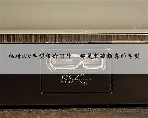 福特suv车型报价图片,都是颜值颇高的车型