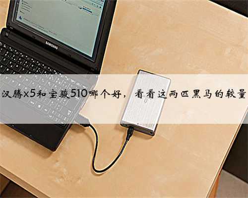 汉腾x5和宝骏510哪个好,看看这两匹黑马的较量