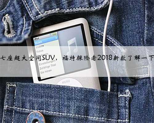 七座超大空间SUV,福特探险者2018新款了解一下