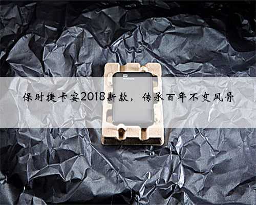 保时捷卡宴2018新款，传承百年不变风骨