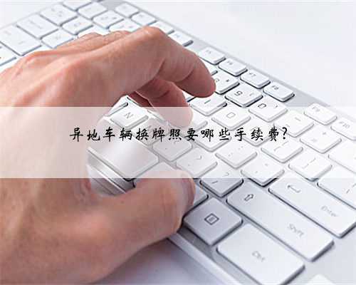 异地车辆换牌照要哪些手续费?