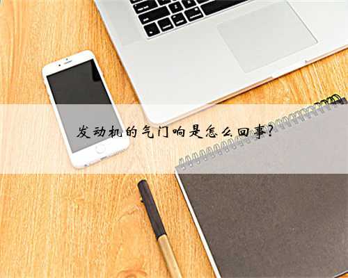 发动机的气门响是怎么回事?