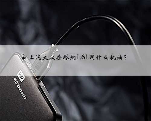 新上汽大众桑塔纳1.6L用什么机油?