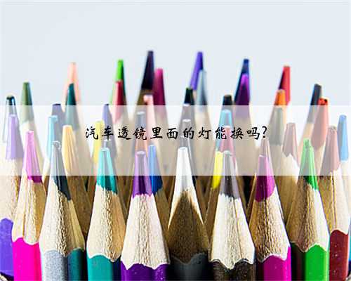 汽车透镜里面的灯能换吗?