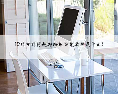 19款吉利博越脚踏板安装教程是什么?
