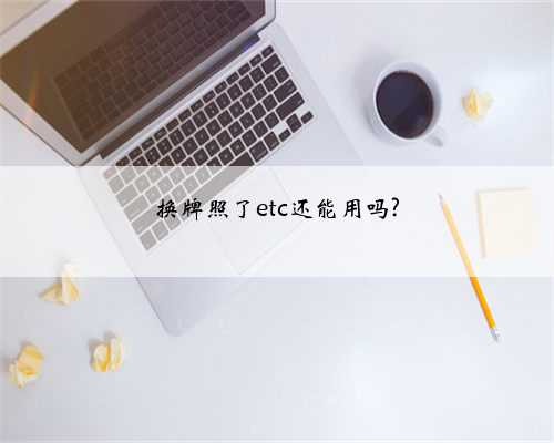 换牌照了etc还能用吗?