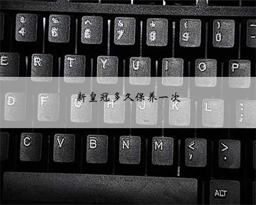 新皇冠多久保养一次