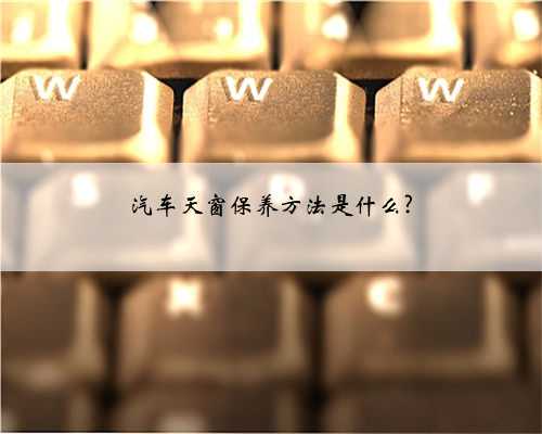 汽车天窗保养方法是什么?