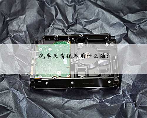 汽车天窗保养用什么油?