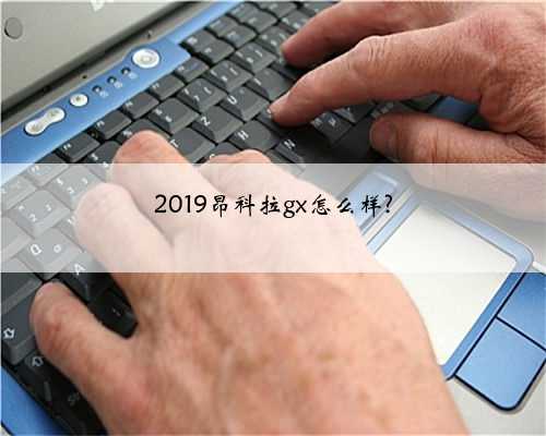 2019昂科拉gx怎么样?