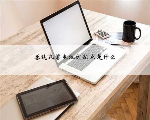 卷绕式蓄电池优缺点是什么