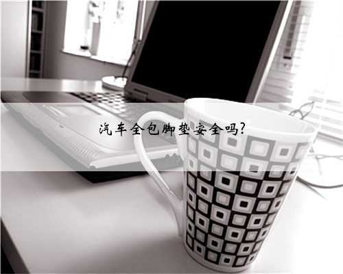 汽车全包脚垫安全吗?