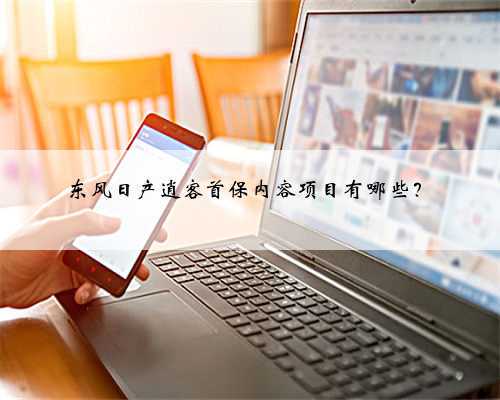 东风日产逍客首保内容项目有哪些?